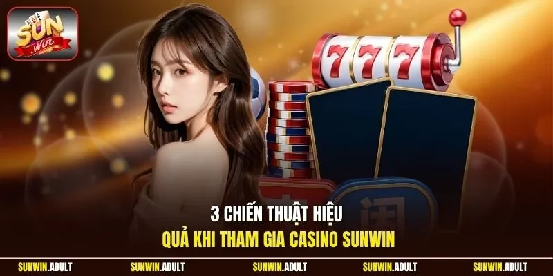 3 chiến thuật hiệu quả khi tham gia Casino Sunwin