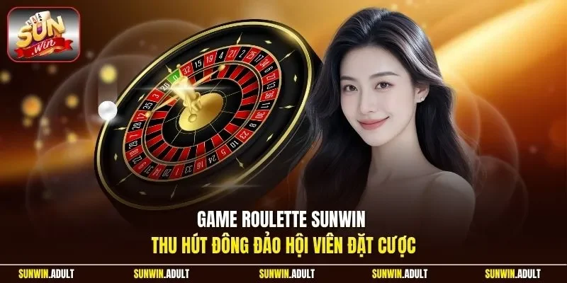 Game Roulette Sunwin thu hút đông đảo hội viên đặt cược